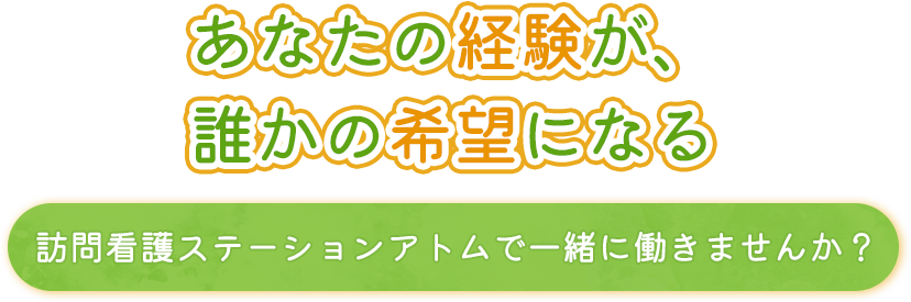 あなたの経験が、誰かの希望になる 訪問看護ステーションアトムで一緒に働きませんか？